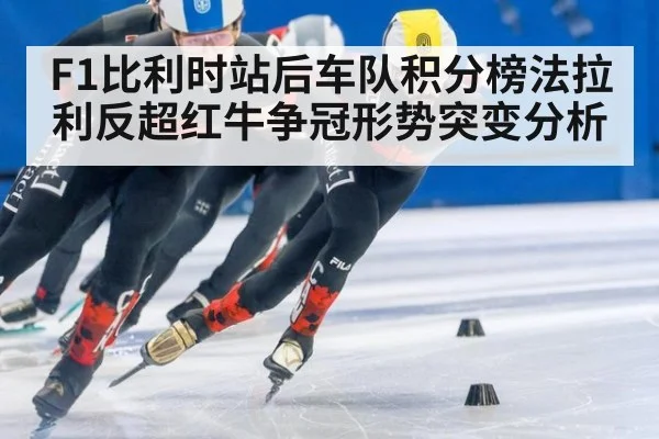 F1比利时站后车队积分榜法拉利反超红牛争冠形势突变分析