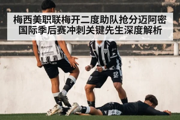 梅西美职联梅开二度助队抢分迈阿密国际季后赛冲刺关键先生深度解析