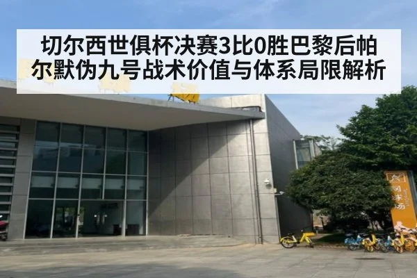 切尔西世俱杯决赛3比0胜巴黎后帕尔默伪九号战术价值与体系局限解析